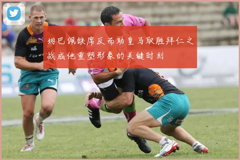 姆巴佩缺席反而助皇马取胜拜仁之战成他重塑形象的关键时刻