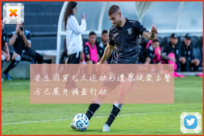 学生因穿尤文运动衫遭暴徒袭击警方已展开调查行动