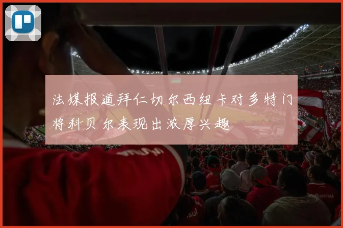 法媒报道拜仁切尔西纽卡对多特门将科贝尔表现出浓厚兴趣