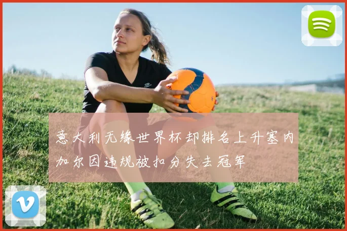 意大利无缘世界杯却排名上升塞内加尔因违规被扣分失去冠军