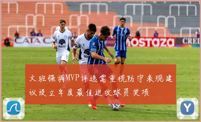 文班强调MVP评选需重视防守表现建议设立年度最佳进攻球员奖项