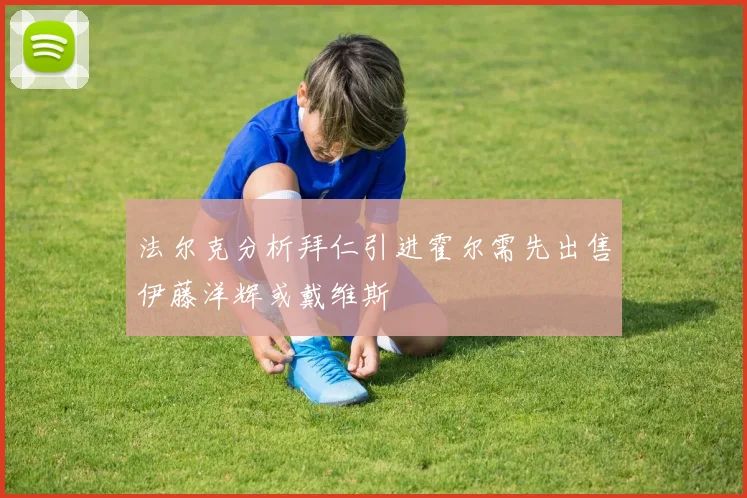 法尔克分析拜仁引进霍尔需先出售伊藤洋辉或戴维斯