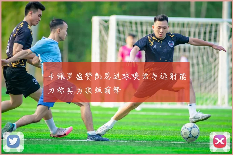 卡佩罗盛赞凯恩进球嗅觉与远射能力称其为顶级前锋
