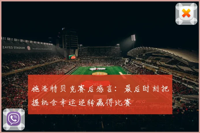 施洛特贝克赛后感言：最后时刻把握机会幸运逆转赢得比赛