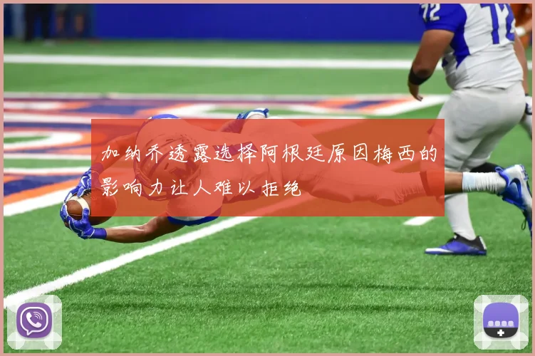 加纳乔透露选择阿根廷原因梅西的影响力让人难以拒绝