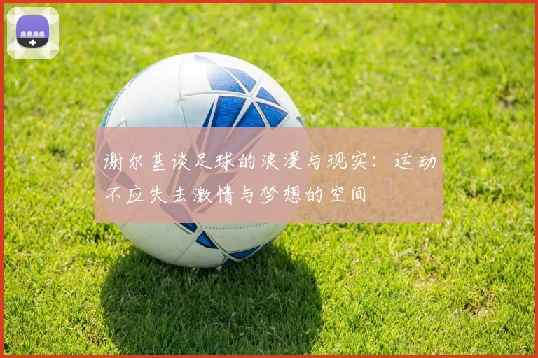 谢尔基谈足球的浪漫与现实:运动不应失去激情与梦想的空间