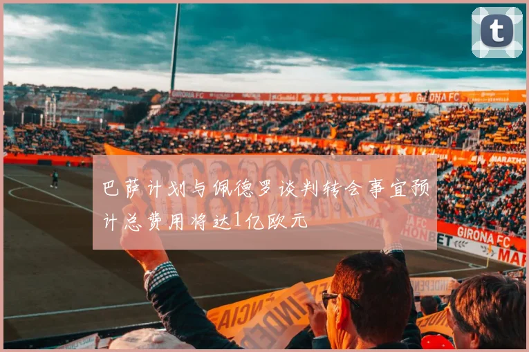 巴萨计划与佩德罗谈判转会事宜预计总费用将达1亿欧元