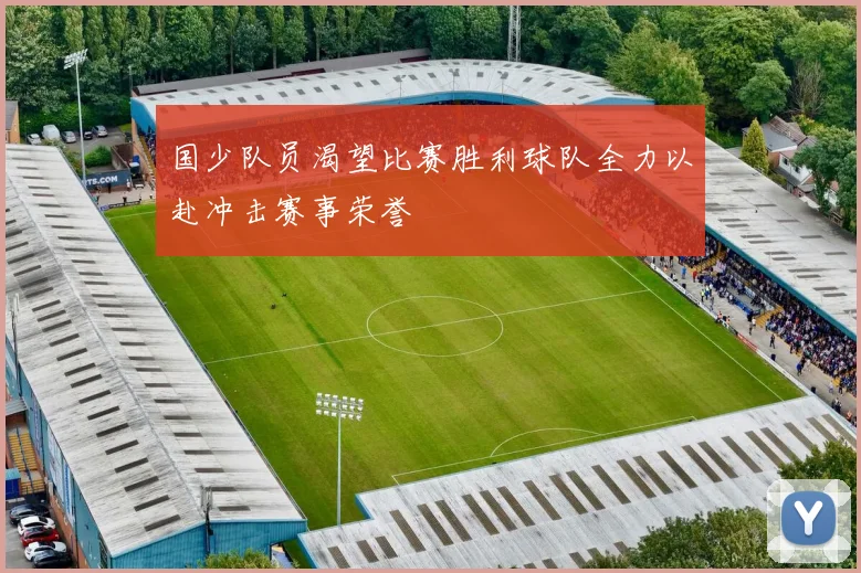 国少队员渴望比赛胜利球队全力以赴冲击赛事荣誉