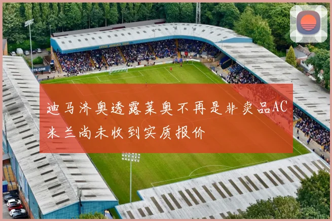迪马济奥透露莱奥不再是非卖品AC米兰尚未收到实质报价