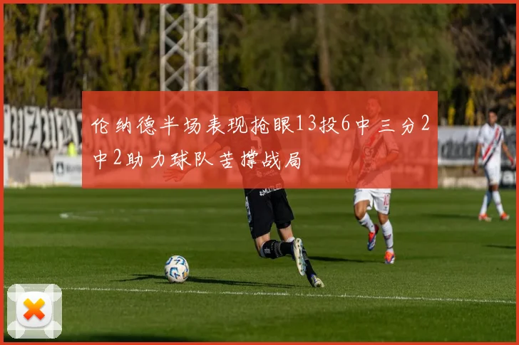 伦纳德半场表现抢眼13投6中三分2中2助力球队苦撑战局